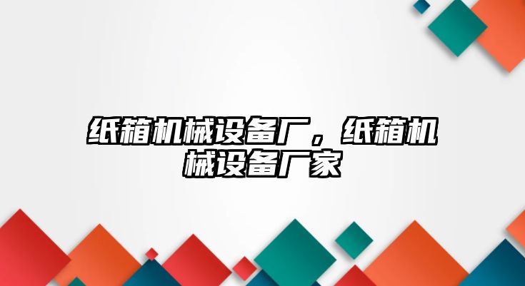 紙箱機械設(shè)備廠，紙箱機械設(shè)備廠家