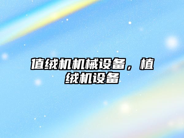 值絨機機械設(shè)備，植絨機設(shè)備