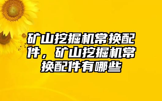 礦山挖掘機(jī)常換配件，礦山挖掘機(jī)常換配件有哪些