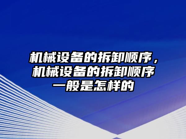 機械設(shè)備的拆卸順序，機械設(shè)備的拆卸順序一般是怎樣的