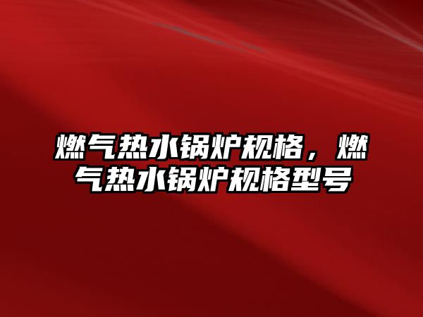 燃?xì)鉄崴仩t規(guī)格，燃?xì)鉄崴仩t規(guī)格型號(hào)