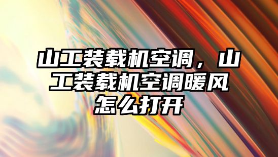 山工裝載機(jī)空調(diào)，山工裝載機(jī)空調(diào)暖風(fēng)怎么打開(kāi)