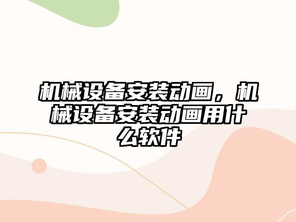 機械設備安裝動畫，機械設備安裝動畫用什么軟件