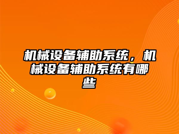 機械設(shè)備輔助系統(tǒng)，機械設(shè)備輔助系統(tǒng)有哪些