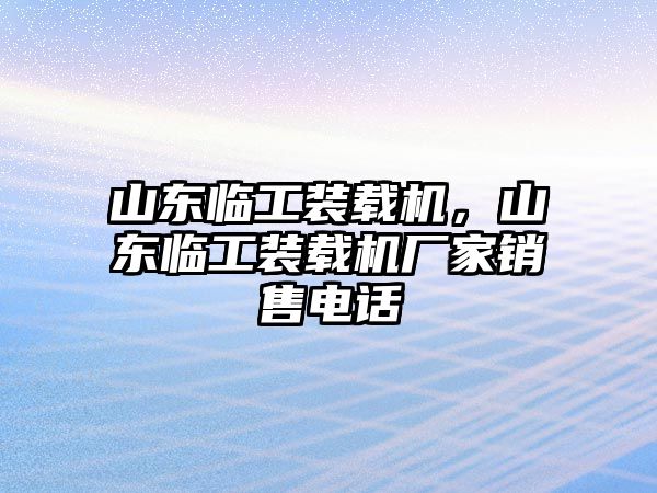 山東臨工裝載機(jī)，山東臨工裝載機(jī)廠家銷(xiāo)售電話