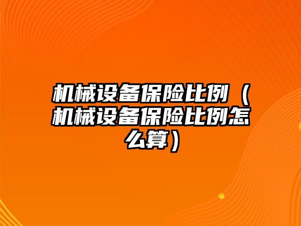 機械設(shè)備保險比例（機械設(shè)備保險比例怎么算）