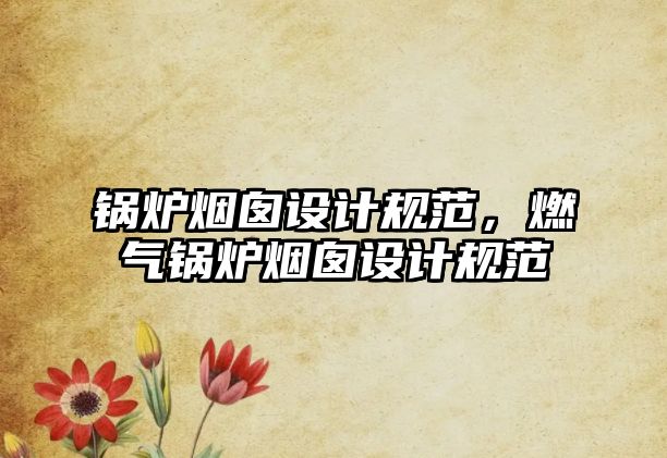 鍋爐煙囪設(shè)計(jì)規(guī)范，燃?xì)忮仩t煙囪設(shè)計(jì)規(guī)范