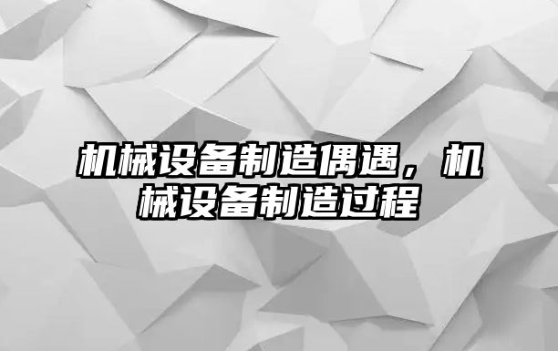 機(jī)械設(shè)備制造偶遇，機(jī)械設(shè)備制造過程