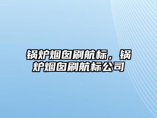 鍋爐煙囪刷航標，鍋爐煙囪刷航標公司