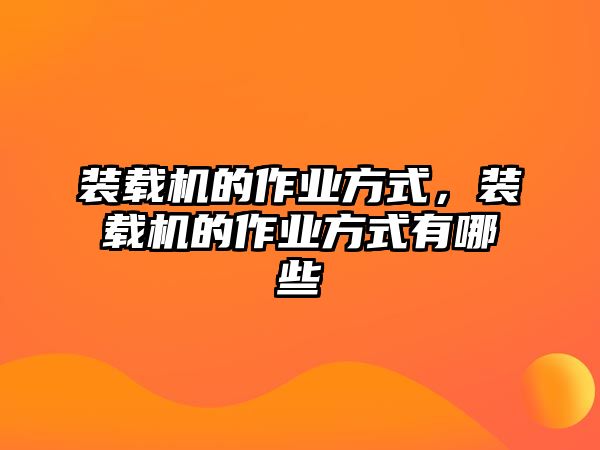 裝載機的作業(yè)方式，裝載機的作業(yè)方式有哪些