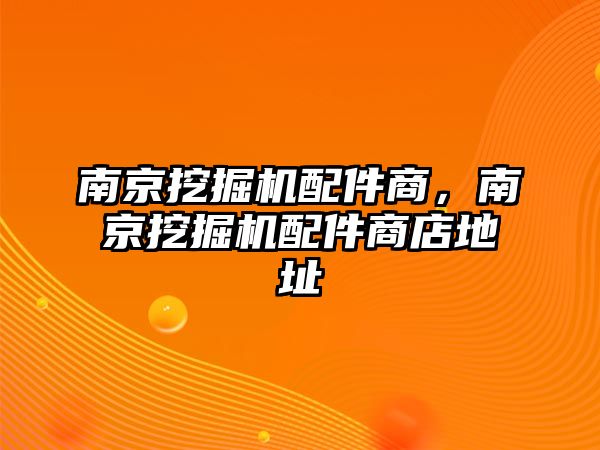 南京挖掘機(jī)配件商，南京挖掘機(jī)配件商店地址