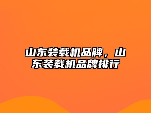 山東裝載機品牌，山東裝載機品牌排行