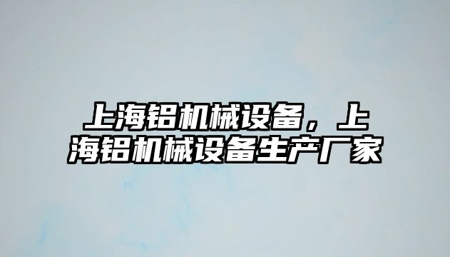 上海鋁機(jī)械設(shè)備，上海鋁機(jī)械設(shè)備生產(chǎn)廠(chǎng)家