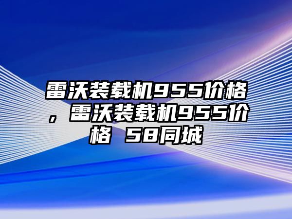 雷沃裝載機955價格，雷沃裝載機955價格 58同城