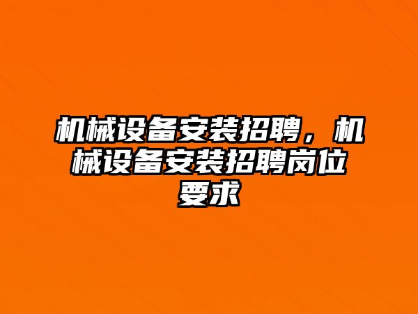 機械設備安裝招聘，機械設備安裝招聘崗位要求