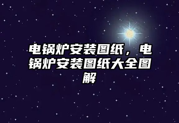 電鍋爐安裝圖紙，電鍋爐安裝圖紙大全圖解