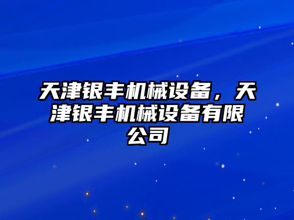 天津銀豐機械設(shè)備，天津銀豐機械設(shè)備有限公司