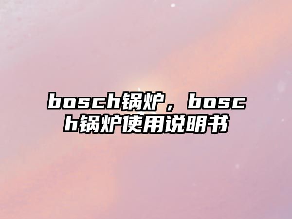 bosch鍋爐，bosch鍋爐使用說(shuō)明書