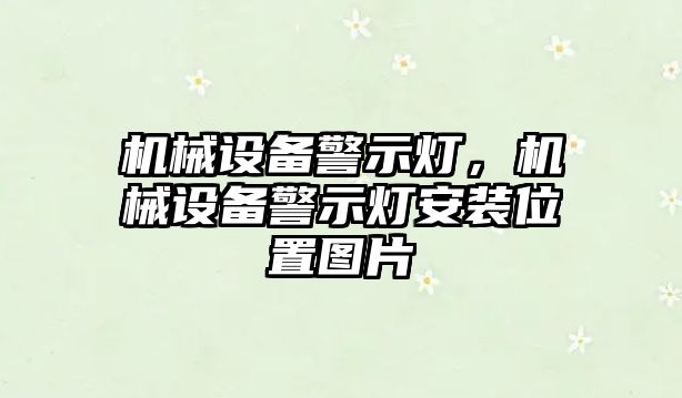 機(jī)械設(shè)備警示燈，機(jī)械設(shè)備警示燈安裝位置圖片