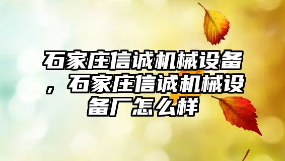 石家莊信誠機械設(shè)備，石家莊信誠機械設(shè)備廠怎么樣