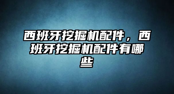 西班牙挖掘機配件，西班牙挖掘機配件有哪些