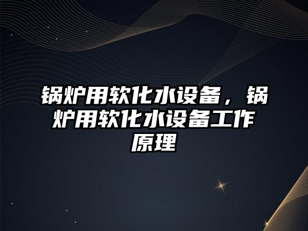 鍋爐用軟化水設備，鍋爐用軟化水設備工作原理