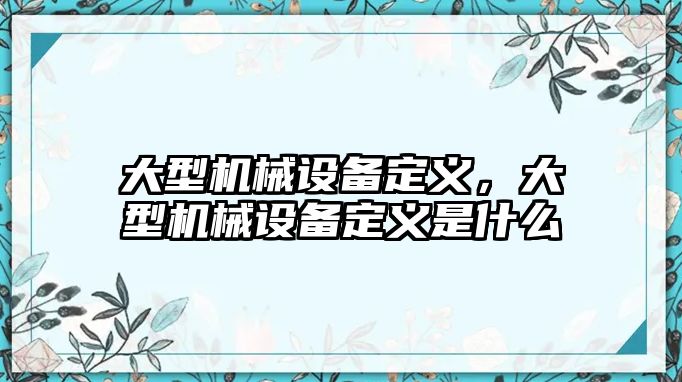 大型機(jī)械設(shè)備定義，大型機(jī)械設(shè)備定義是什么