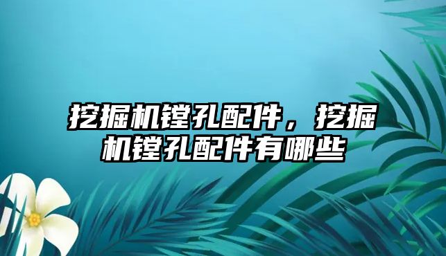 挖掘機鏜孔配件，挖掘機鏜孔配件有哪些