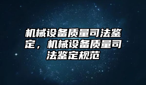 機械設(shè)備質(zhì)量司法鑒定，機械設(shè)備質(zhì)量司法鑒定規(guī)范