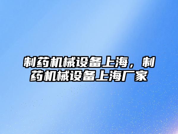 制藥機械設備上海，制藥機械設備上海廠家