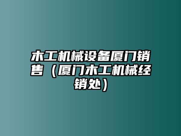 木工機械設(shè)備廈門銷售（廈門木工機械經(jīng)銷處）