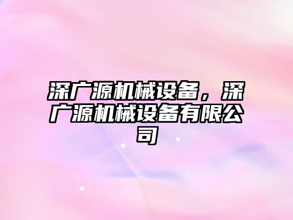 深廣源機械設(shè)備，深廣源機械設(shè)備有限公司