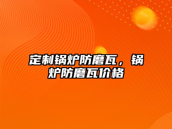 定制鍋爐防磨瓦，鍋爐防磨瓦價(jià)格