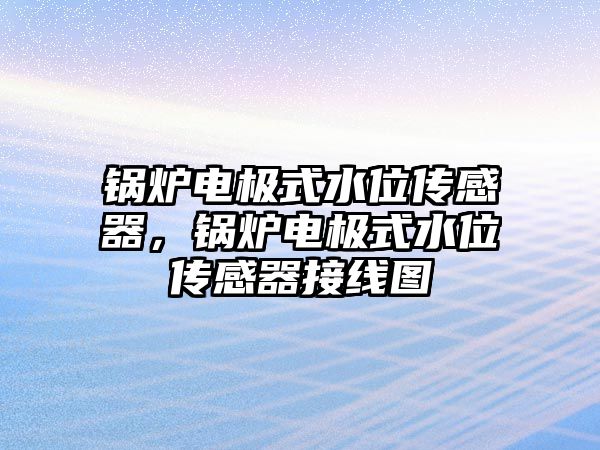 鍋爐電極式水位傳感器，鍋爐電極式水位傳感器接線圖