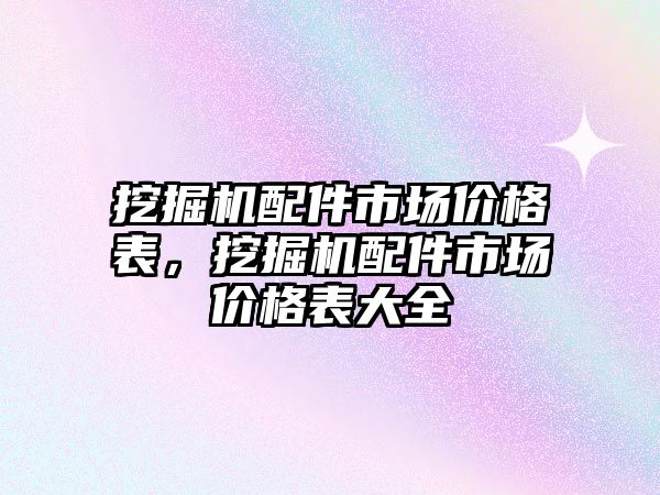 挖掘機配件市場價格表，挖掘機配件市場價格表大全