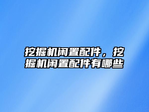 挖掘機閑置配件，挖掘機閑置配件有哪些