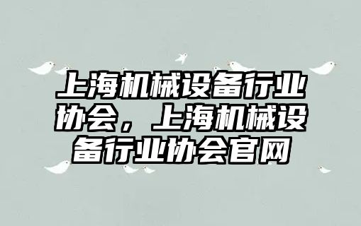 上海機械設(shè)備行業(yè)協(xié)會，上海機械設(shè)備行業(yè)協(xié)會官網(wǎng)