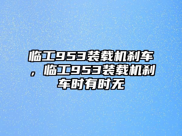 臨工953裝載機剎車，臨工953裝載機剎車時有時無