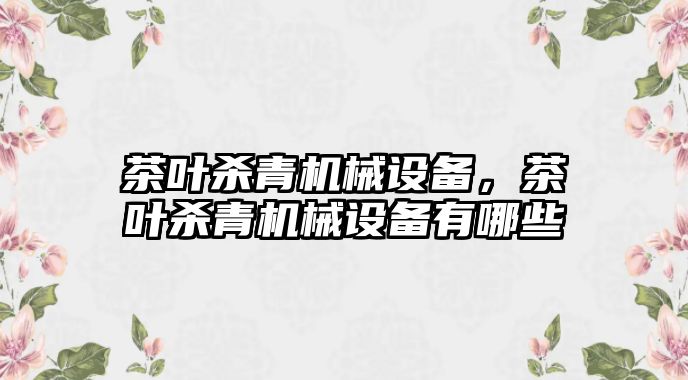 茶葉殺青機械設備，茶葉殺青機械設備有哪些