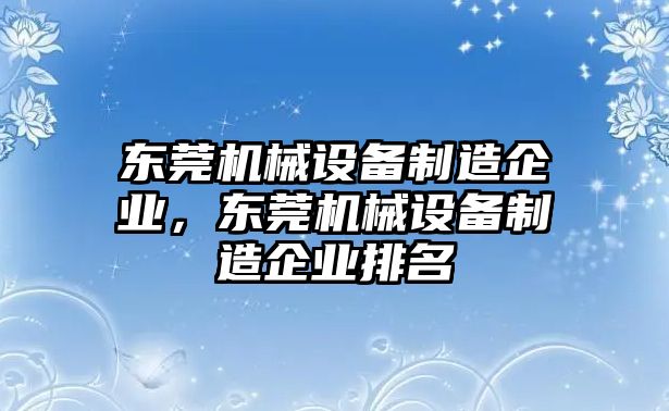 東莞機(jī)械設(shè)備制造企業(yè)，東莞機(jī)械設(shè)備制造企業(yè)排名