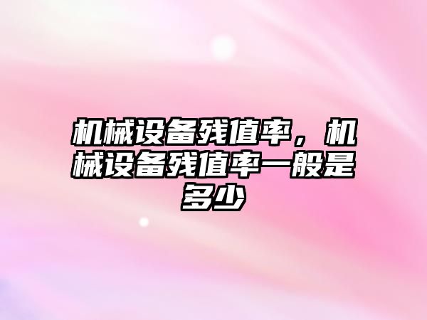 機械設備殘值率，機械設備殘值率一般是多少