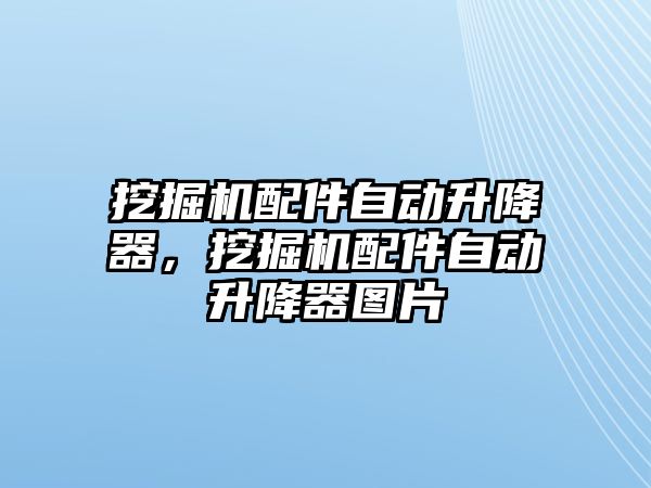 挖掘機配件自動升降器，挖掘機配件自動升降器圖片