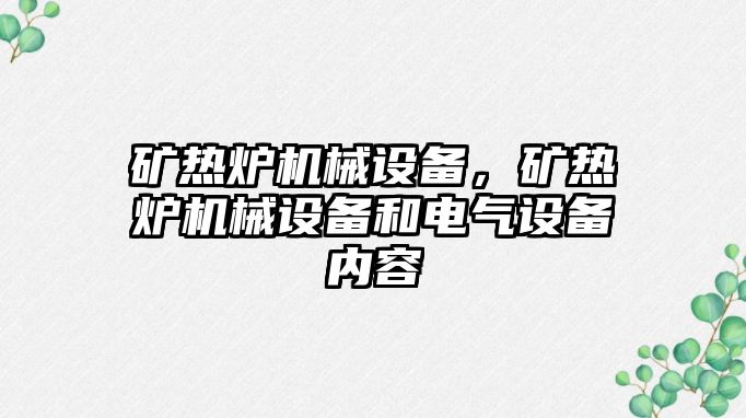 礦熱爐機械設(shè)備，礦熱爐機械設(shè)備和電氣設(shè)備內(nèi)容