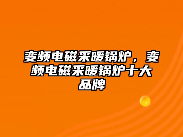 變頻電磁采暖鍋爐，變頻電磁采暖鍋爐十大品牌