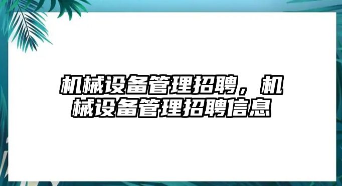 機械設備管理招聘，機械設備管理招聘信息