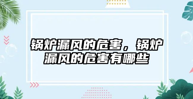 鍋爐漏風(fēng)的危害，鍋爐漏風(fēng)的危害有哪些