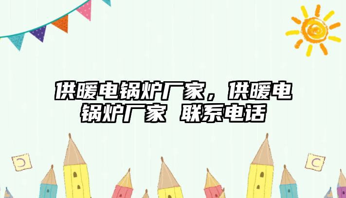 供暖電鍋爐廠家，供暖電鍋爐廠家 聯(lián)系電話