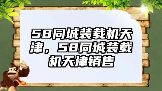 58同城裝載機(jī)天津，58同城裝載機(jī)天津銷售