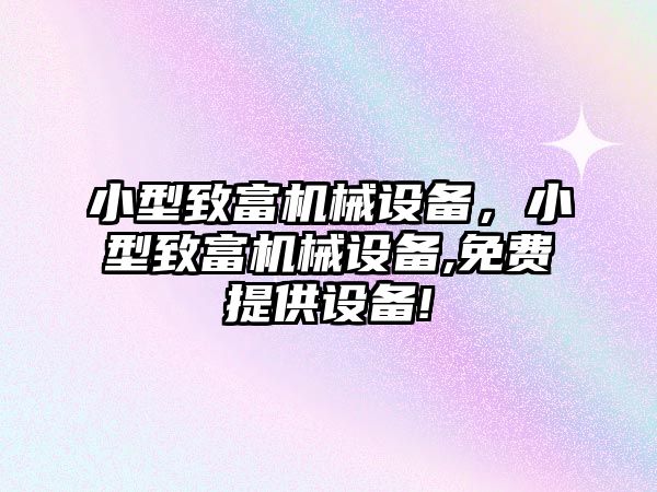 小型致富機械設備，小型致富機械設備,免費提供設備!