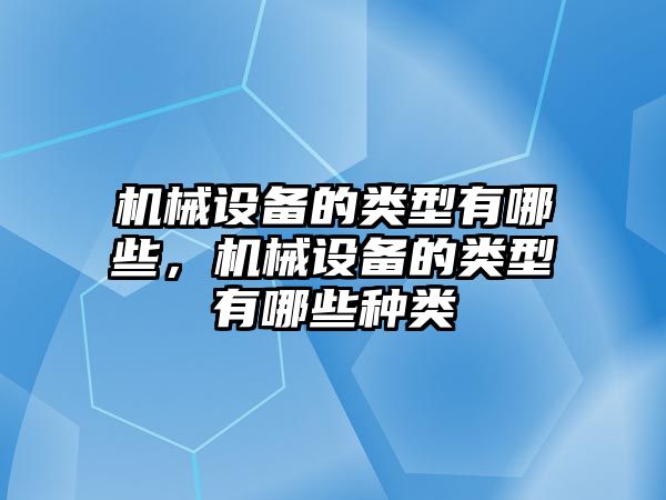 機械設備的類型有哪些，機械設備的類型有哪些種類